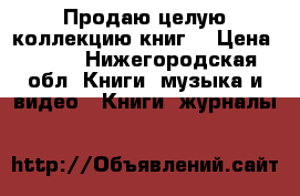 Продаю целую коллекцию книг. › Цена ­ 200 - Нижегородская обл. Книги, музыка и видео » Книги, журналы   